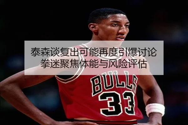 泰森谈复出可能再度引爆讨论 拳迷聚焦体能与风险评估 - bet365